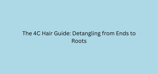 The 4C Hair Guide: Detangling from Ends to Roots