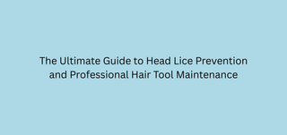 The Ultimate Guide to Head Lice Prevention and Professional Hair Tool Maintenance