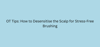 OT Tips: How to Desensitise the Scalp for Stress-Free Brushing