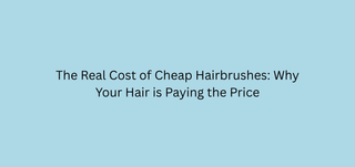 The Real Cost of Cheap Hairbrushes: Why Your Hair is Paying the Price